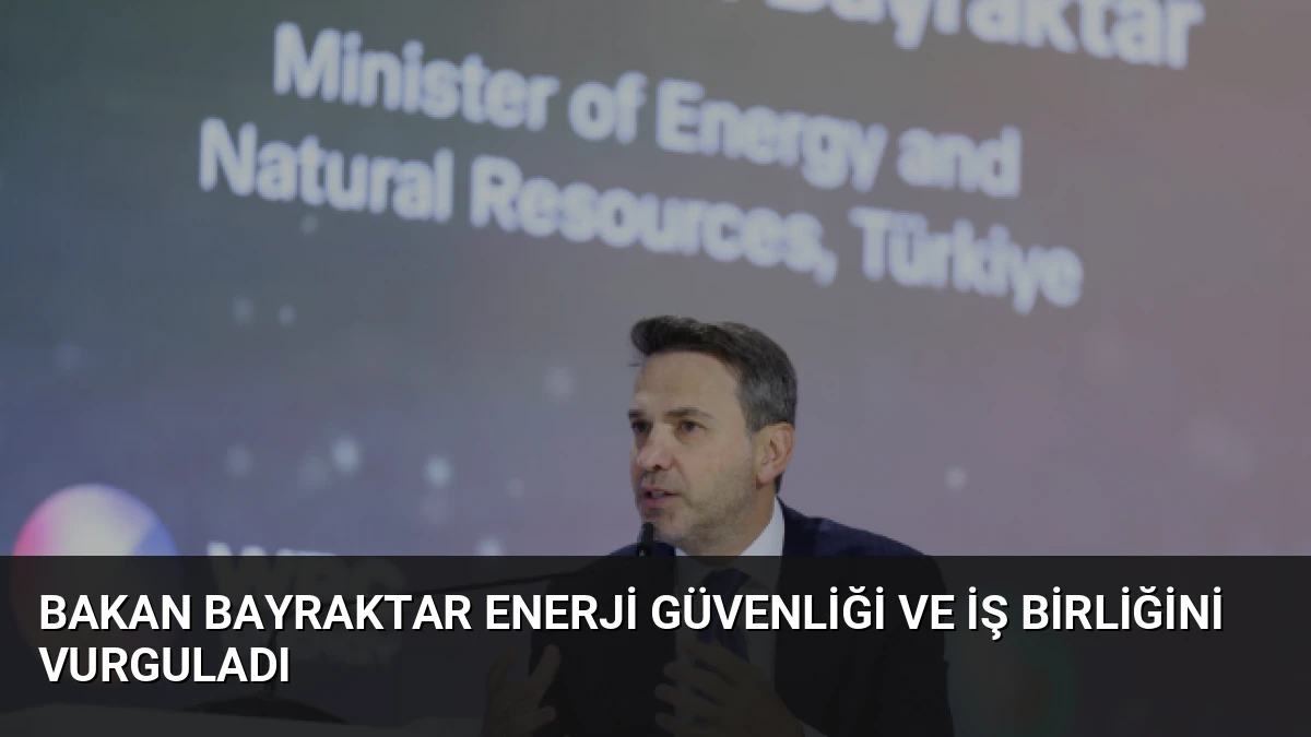 Bakan Bayraktar Enerji Güvenliği ve İş Birliğini Vurguladı