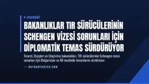 Bakanlıklar TIR Sürücülerinin Schengen Vizesi Sorunları İçin Diplomatik Temas Sürdürüyor