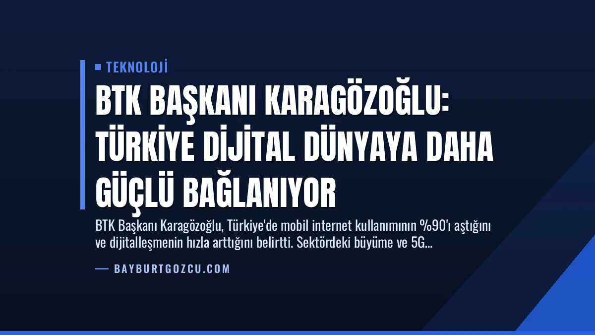 BTK Başkanı Karagözoğlu: Türkiye Dijital Dünyaya Daha Güçlü Bağlanıyor