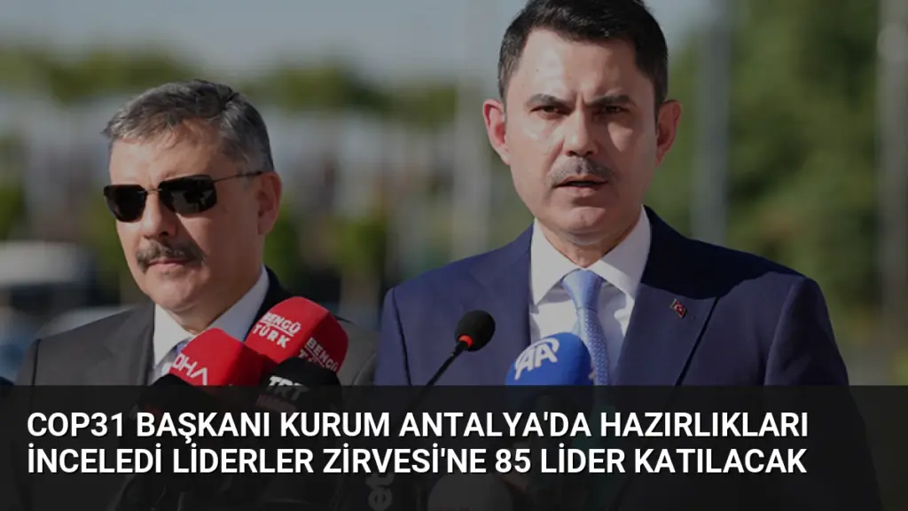 COP31 Başkanı Kurum Antalya'da Hazırlıkları İnceledi Liderler Zirvesi'ne 85 Lider Katılacak