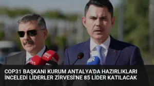 COP31 Başkanı Kurum Antalya'da Hazırlıkları İnceledi Liderler Zirvesi'ne 85 Lider Katılacak