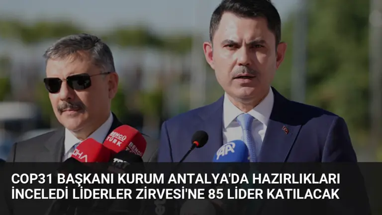 COP31 Başkanı Kurum Antalya'da Hazırlıkları İnceledi Liderler Zirvesi'ne 85 Lider Katılacak