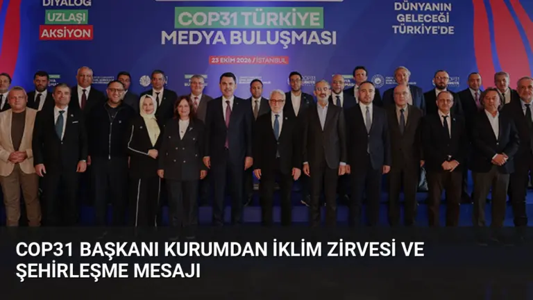 COP31 Başkanı Kurumdan İklim Zirvesi ve Şehirleşme Mesajı