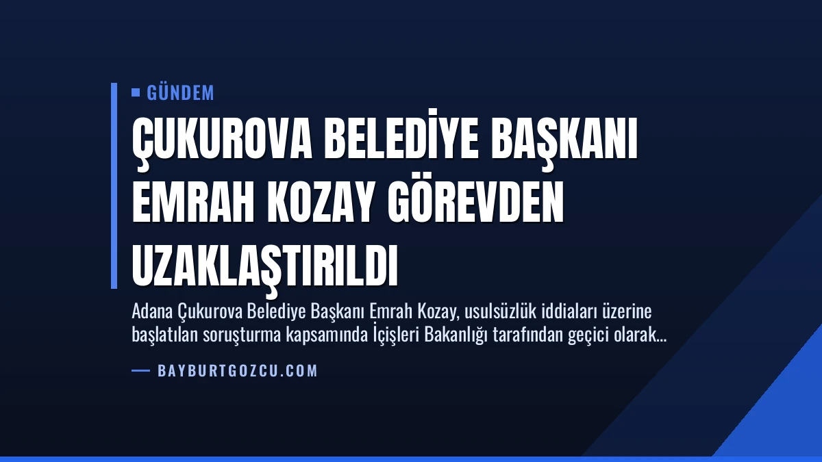 Çukurova Belediye Başkanı Emrah Kozay Görevden Uzaklaştırıldı