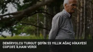 Demiryolcu Turgut Şefin 55 Yıllık Ağaç Hikayesi COP28’e İlham Verdi