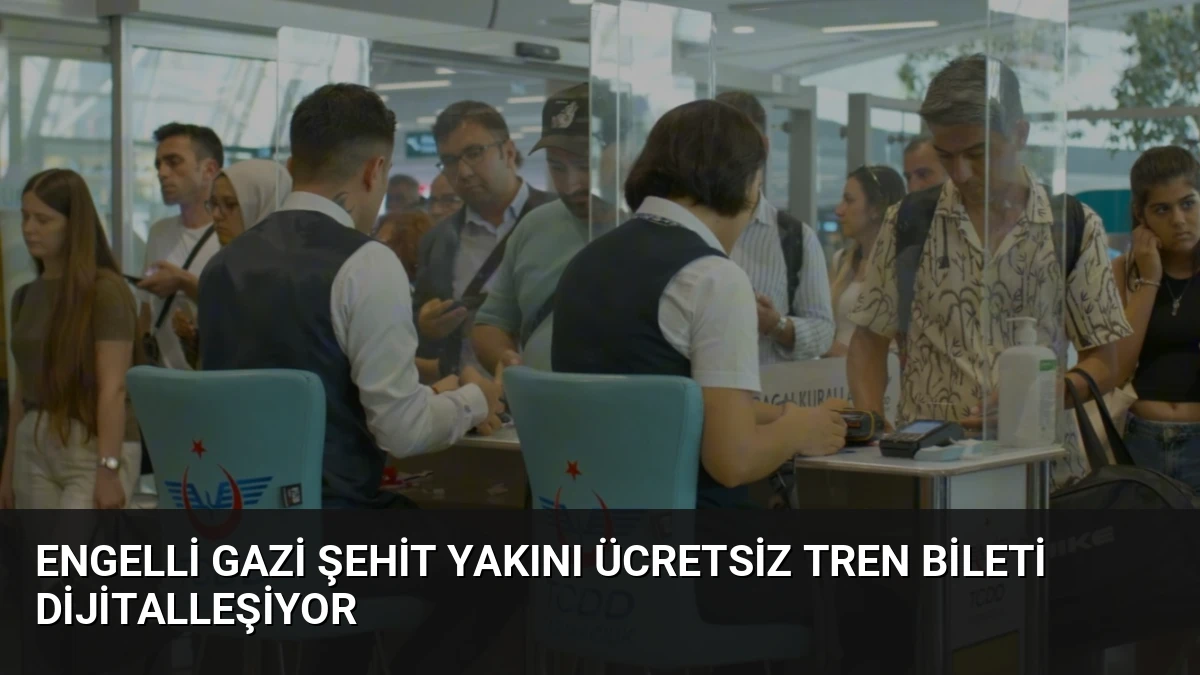 Engelli Gazi Şehit Yakını Ücretsiz Tren Bileti Dijitalleşiyor
