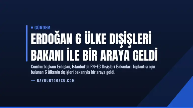 Erdoğan 6 Ülke Dışişleri Bakanı ile Bir Araya Geldi