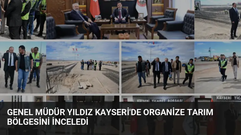 Genel Müdür Yıldız Kayseri’de Organize Tarım Bölgesini İnceledi