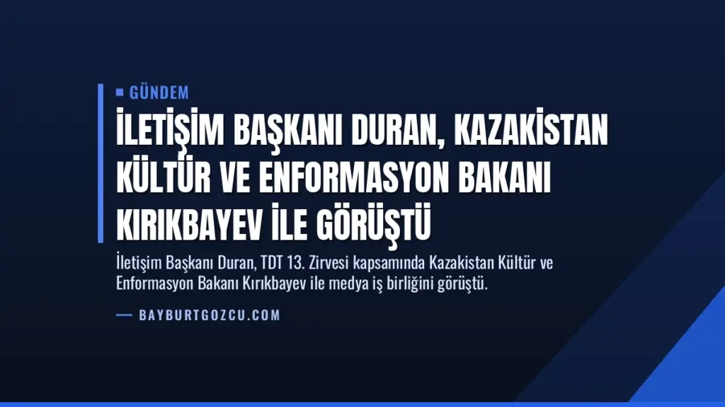 İletişim Başkanı Duran, Kazakistan Kültür ve Enformasyon Bakanı Kırıkbayev ile görüştü