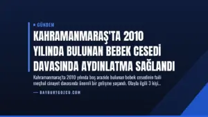 Kahramanmaraş'ta 2010 Yılında Bulunan Bebek Cesedi Davasında Aydınlatma Sağlandı