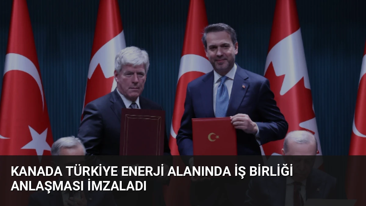 Kanada Türkiye Enerji Alanında İş Birliği Anlaşması İmzaladı