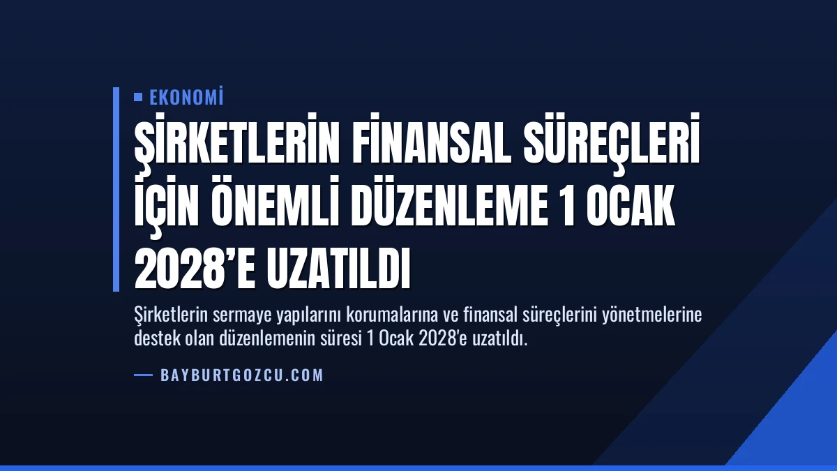 Şirketlerin Finansal Süreçleri İçin Önemli Düzenleme 1 Ocak 2028’e Uzatıldı