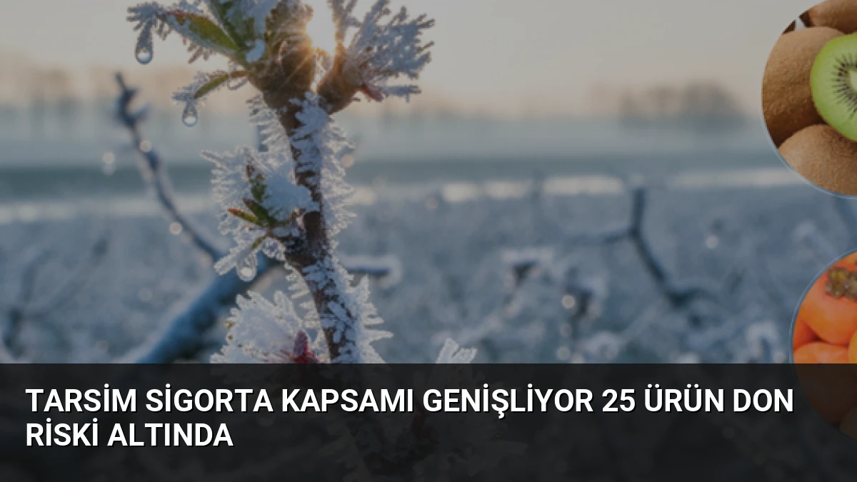 TARSİM Sigorta Kapsamı Genişliyor 25 Ürün Don Riski Altında