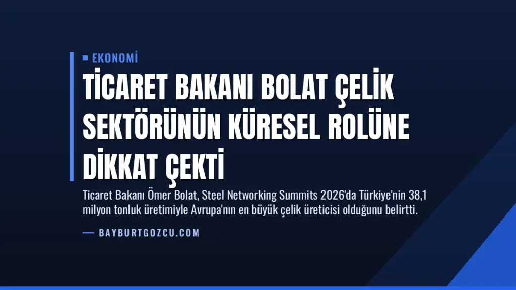 Ticaret Bakanı Bolat Çelik Sektörünün Küresel Rolüne Dikkat Çekti
