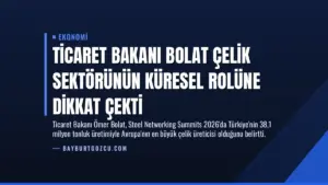 Ticaret Bakanı Bolat Çelik Sektörünün Küresel Rolüne Dikkat Çekti