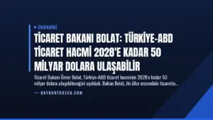 Ticaret Bakanı Bolat: Türkiye-ABD Ticaret Hacmi 2028’e Kadar 50 Milyar Dolara Ulaşabilir