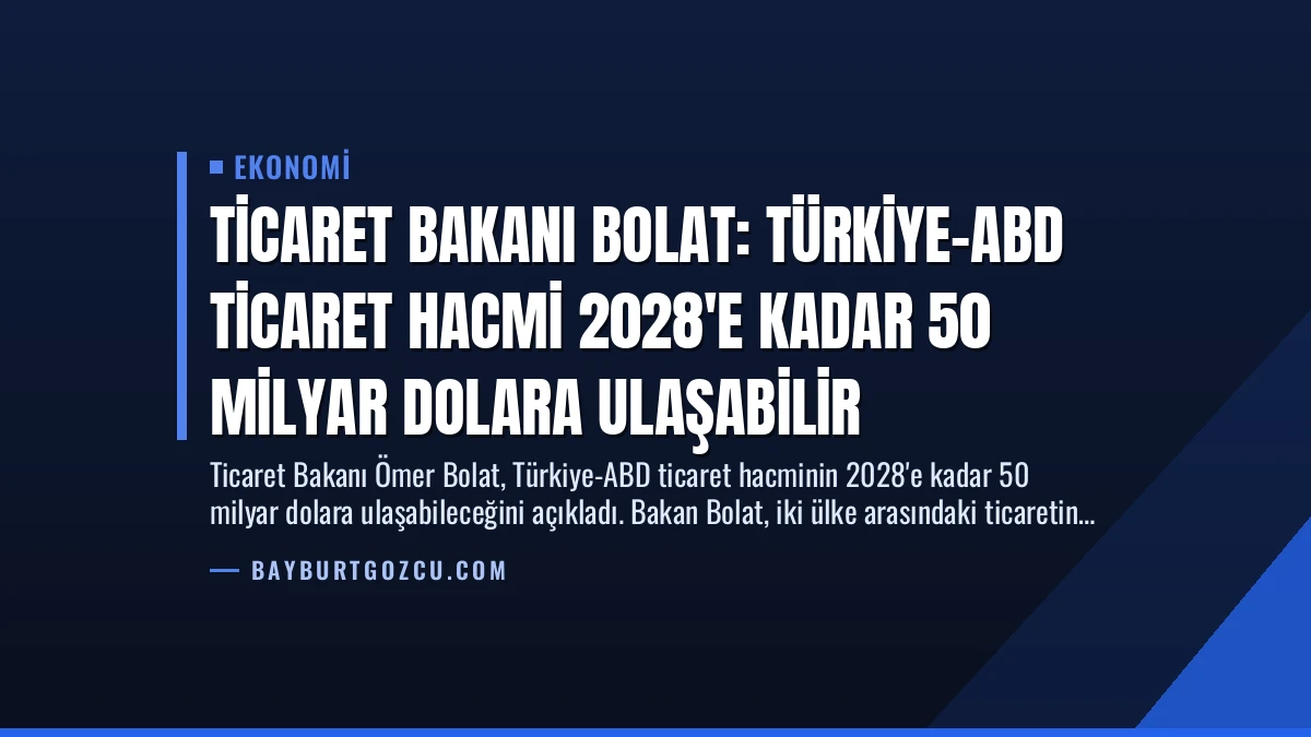 Ticaret Bakanı Bolat: Türkiye-ABD Ticaret Hacmi 2028’e Kadar 50 Milyar Dolara Ulaşabilir