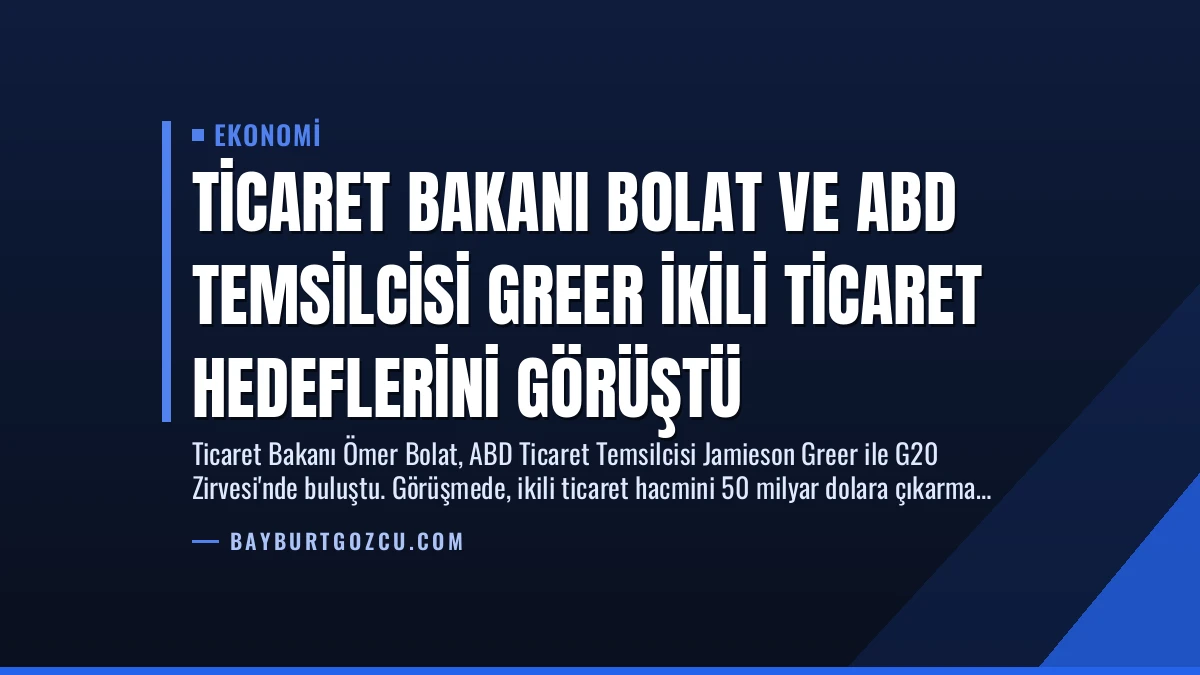 Ticaret Bakanı Bolat ve ABD Temsilcisi Greer İkili Ticaret Hedeflerini Görüştü