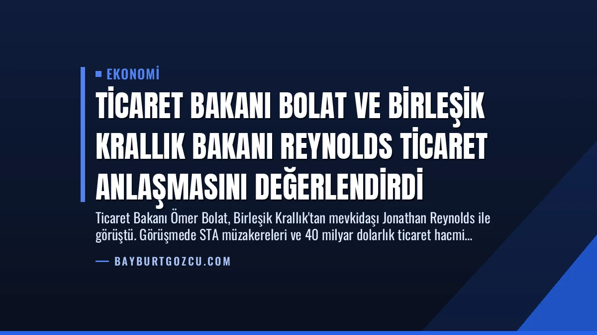 Ticaret Bakanı Bolat ve Birleşik Krallık Bakanı Reynolds Ticaret Anlaşmasını Değerlendirdi
