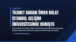 Ticaret Bakanı Ömer Bolat İstanbul Gelişim Üniversitesinde konuştu