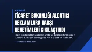 Ticaret Bakanlığı Aldatıcı Reklamlara Karşı Denetimleri Sıkılaştırdı