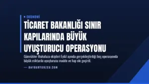 Ticaret Bakanlığı Sınır Kapılarında Büyük Uyuşturucu Operasyonu