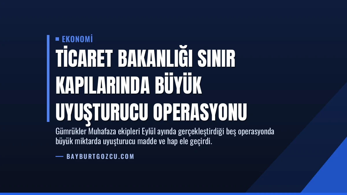 Ticaret Bakanlığı Sınır Kapılarında Büyük Uyuşturucu Operasyonu