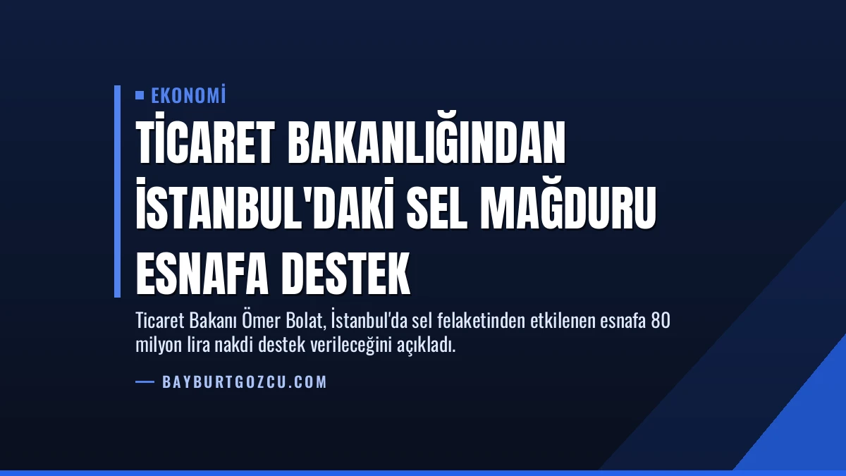 Ticaret Bakanlığından İstanbul’daki Sel Mağduru Esnafa Destek