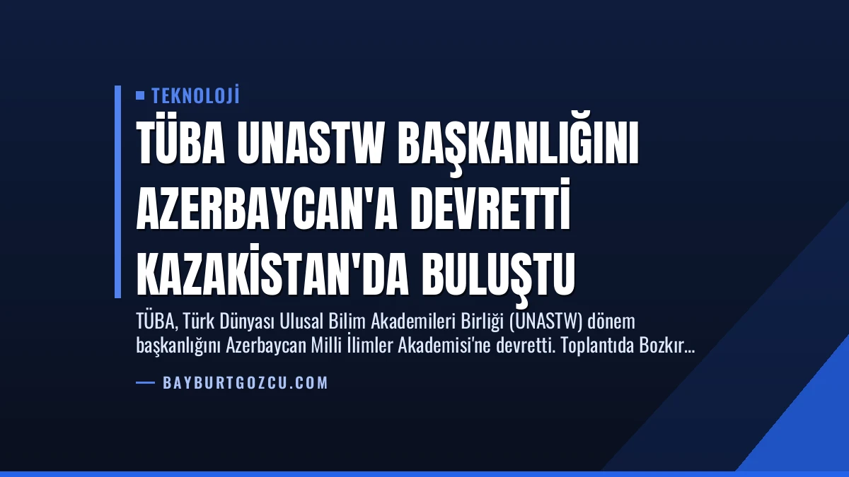 TÜBA UNASTW Başkanlığını Azerbaycan’a Devretti Kazakistan’da Buluştu