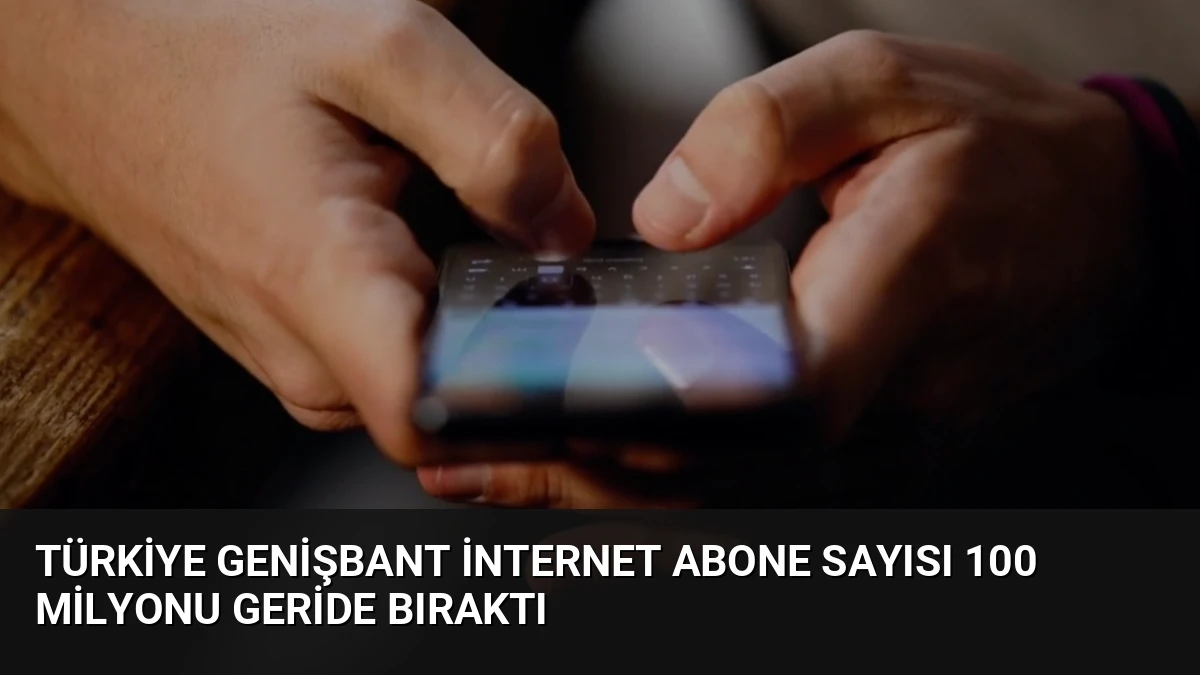 Türkiye Genişbant İnternet Abone Sayısı 100 Milyonu Geride Bıraktı
