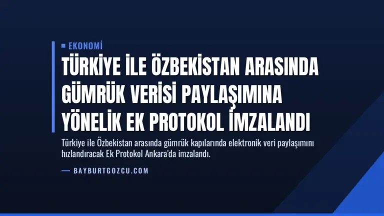 Türkiye ile Özbekistan Arasında Gümrük Verisi Paylaşımına Yönelik Ek Protokol İmzalandı