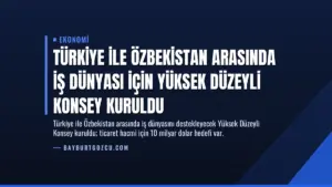 Türkiye ile Özbekistan Arasında İş Dünyası İçin Yüksek Düzeyli Konsey Kuruldu