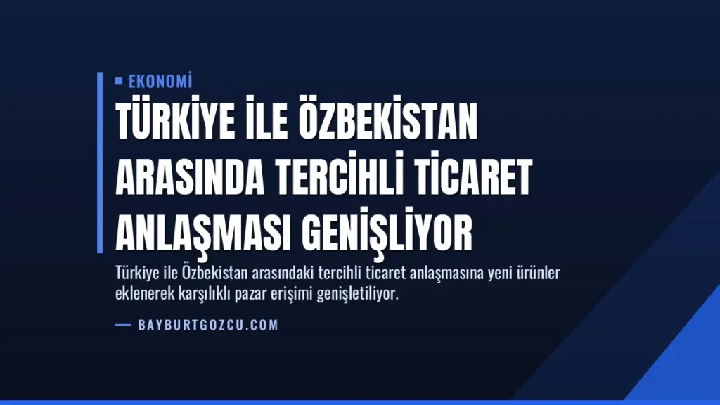 Türkiye ile Özbekistan arasında tercihli ticaret anlaşması genişliyor